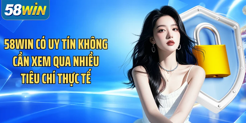 58WIN có uy tín không cần xem qua nhiều tiêu chí thực tế