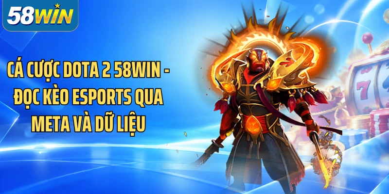 Cá Cược Dota 2 58WIN - Đọc Kèo Esports Qua Meta Và Dữ Liệu