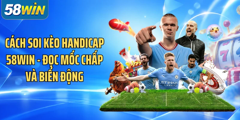 Cách Soi Kèo Handicap 58WIN - Đọc Mốc Chấp Và Biến Động