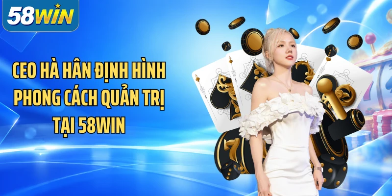 CEO Hà Hân định hình phong cách quản trị tại 58WIN