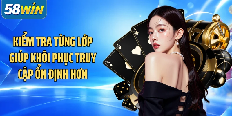 Kiểm tra từng lớp giúp khôi phục truy cập ổn định hơn