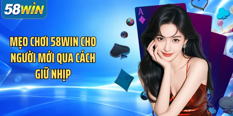 Mẹo chơi 58WIN cho người mới qua cách giữ nhịp