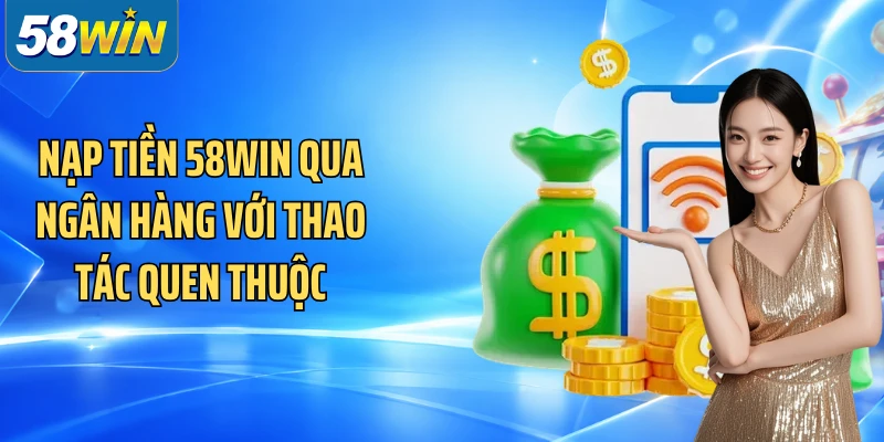 Nạp tiền 58WIN qua ngân hàng với thao tác quen thuộc