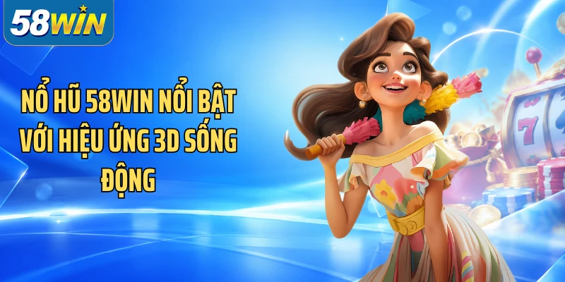 Nổ hũ 58WIN nổi bật với hiệu ứng 3D sống động
